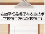 安顺平坝县哪里有农业技术学校招生(平坝农校招生)