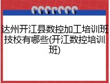 达州开江县数控加工培训班技校有哪些(开江数控培训班)