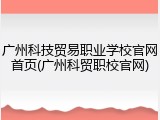 广州科技贸易职业学校官网首页(广州科贸职校官网)