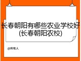 长春朝阳有哪些农业学校好(长春朝阳农校)