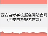 西安自考学校报名网站官网(西安自考报名官网)