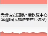 无锡诗安国际产后恢复中心靠谱吗(无锡诗安产后恢复)