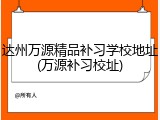 达州万源精品补习学校地址(万源补习校址)