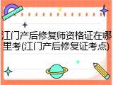 江门产后修复师资格证在哪里考(江门产后修复证考点)
