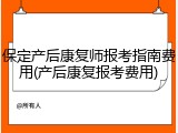 保定产后康复师报考指南费用(产后康复报考费用)