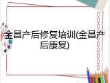 金昌产后修复培训(金昌产后康复)