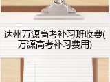 达州万源高考补习班收费(万源高考补习费用)
