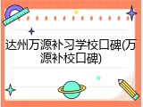 达州万源补习学校口碑(万源补校口碑)