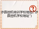 涉县挖机培训学校地址("涉县挖机学校地址")