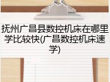 抚州广昌县数控机床在哪里学比较快(广昌数控机床速学)
