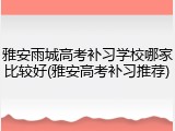 雅安雨城高考补习学校哪家比较好(雅安高考补习推荐)