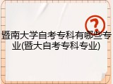 暨南大学自考专科有哪些专业(暨大自考专科专业)