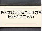 雅安雨城初三全日制补习学校(雅安初三补校)