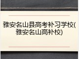 雅安名山县高考补习学校(雅安名山高补校)