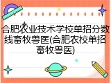合肥农业技术学校单招分数线畜牧兽医(合肥农校单招畜牧兽医)