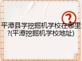 平潭县学挖掘机学校在哪里?(平潭挖掘机学校地址)