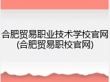 合肥贸易职业技术学校官网(合肥贸易职校官网)