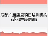 成都产后康复项目培训机构(成都产康培训)