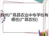 抚州广昌县农业中专学校有哪些(广昌农校)