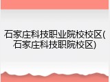 石家庄科技职业院校校区(石家庄科技职院校区)