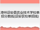 漳州诏安县农业技术学校单招分数线(诏安农校单招线)