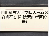 四川科技职业学院天府新区在哪里(川科院天府新区位置)