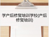 学产后修复培训学校(产后修复培训)