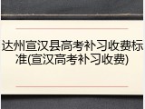 达州宣汉县高考补习收费标准(宣汉高考补习收费)