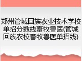 郑州管城回族农业技术学校单招分数线畜牧兽医(管城回族农校畜牧兽医单招线)