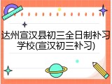 达州宣汉县初三全日制补习学校(宣汉初三补习)