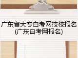 广东省大专自考网技校报名(广东自考网报名)