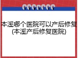 本溪哪个医院可以产后修复(本溪产后修复医院)