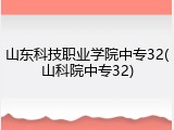 山东科技职业学院中专32(山科院中专32)