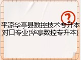 平凉华亭县数控技术专升本对口专业(华亭数控专升本)