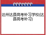 达州达县高考补习学校(达县高考补习)