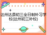 达州达县初三全日制补习学校(达州初三补校)