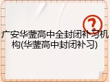 广安华蓥高中全封闭补习机构(华蓥高中封闭补习)
