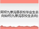阿坝九寨沟县农校毕业生去向如何(九寨沟农校生去向)