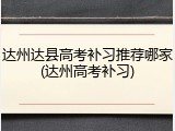 达州达县高考补习推荐哪家(达州高考补习)