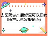 去医院做产后修复可以报销吗(产后修复报销吗)
