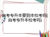 自考专升本要到本校考吗(自考专升本校考吗)