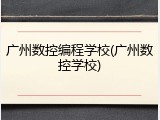 广州数控编程学校(广州数控学校)