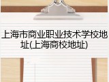 上海市商业职业技术学校地址(上海商校地址)