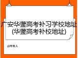 广安华蓥高考补习学校地址(华蓥高考补校地址)