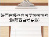 陕西有哪些自考学校技校专业(陕西自考专业)