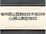 宿州砀山县数控技术培训中心(砀山数控培训)