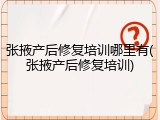 张掖产后修复培训哪里有(张掖产后修复培训)