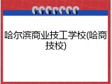 哈尔滨商业技工学校(哈商技校)