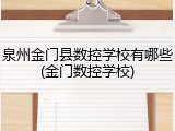 泉州金门县数控学校有哪些(金门数控学校)
