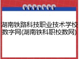 湖南铁路科技职业技术学校数字网(湖南铁科职校数网)